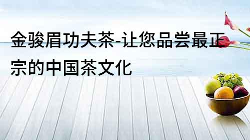 金骏眉功夫茶-让您品尝最正宗的中国茶文化