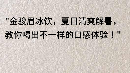 金骏眉冰饮，夏日清爽解暑，教你喝出不一样的口感体验！