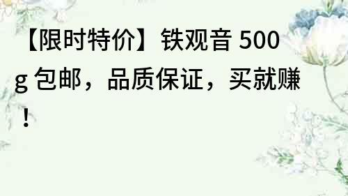 【限时特价】铁观音 500g 包邮，品质保证，买就赚！