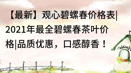 【最新】观心碧螺春价格表|2021年最全碧螺春茶叶价格|品质优惠，口感醇香！