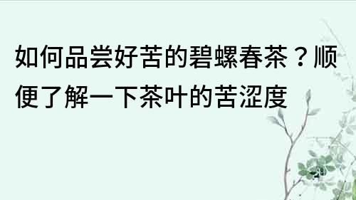 如何品尝好苦的碧螺春茶？顺便了解一下茶叶的苦涩度