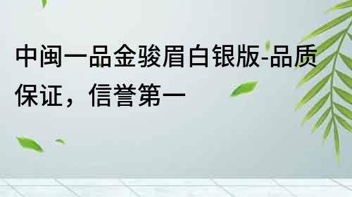 中闽一品金骏眉白银版-品质保证，信誉第一