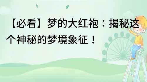【必看】梦的大红袍：揭秘这个神秘的梦境象征！