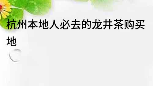 杭州本地人必去的龙井茶购买地