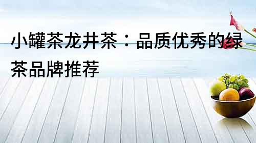 小罐茶龙井茶：品质优秀的绿茶品牌推荐