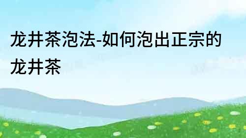 龙井茶泡法-如何泡出正宗的龙井茶