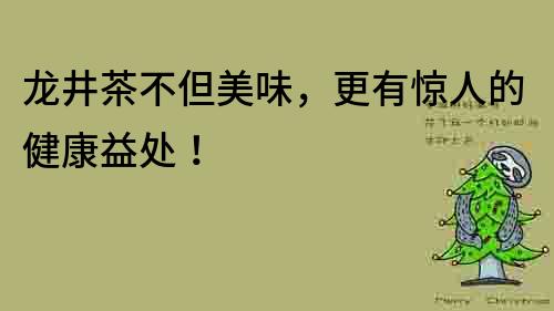 龙井茶不但美味，更有惊人的健康益处！