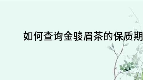 如何查询金骏眉茶的保质期？