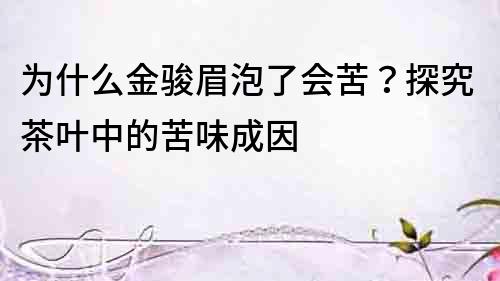 为什么金骏眉泡了会苦？探究茶叶中的苦味成因