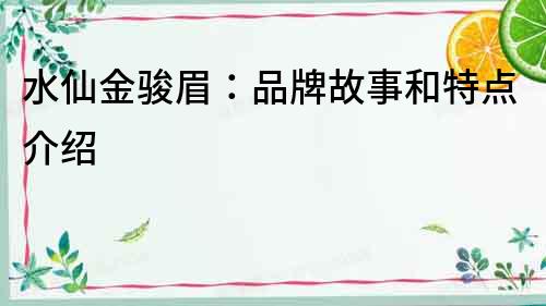 水仙金骏眉：品牌故事和特点介绍