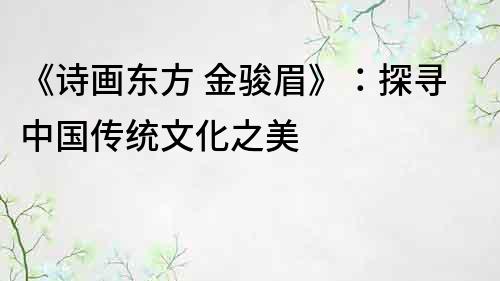 《诗画东方 金骏眉》：探寻中国传统文化之美