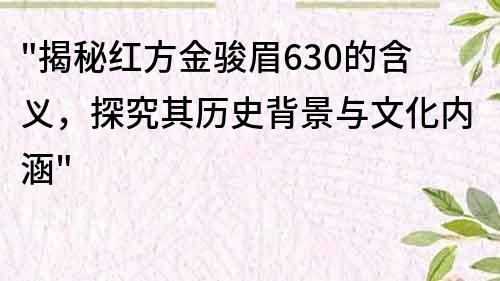 揭秘红方金骏眉630的含义，探究其历史背景与文化内涵