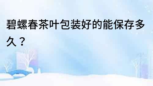 碧螺春茶叶包装好的能保存多久？