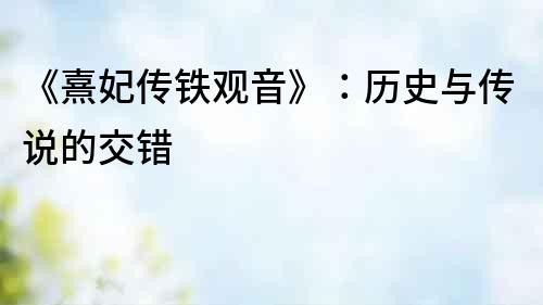 《熹妃传铁观音》：历史与传说的交错