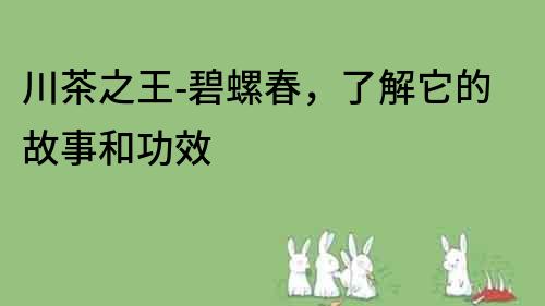 川茶之王-碧螺春，了解它的故事和功效