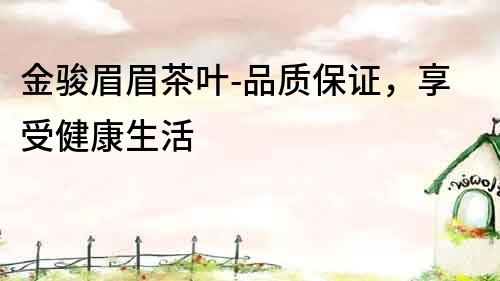 金骏眉眉茶叶-品质保证，享受健康生活