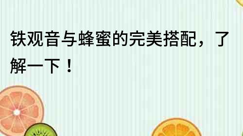 铁观音与蜂蜜的完美搭配，了解一下！