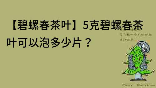 【碧螺春茶叶】5克碧螺春茶叶可以泡多少片？