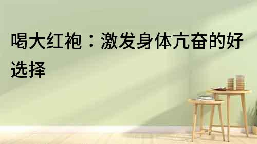 喝大红袍：激发身体亢奋的好选择