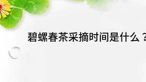 碧螺春茶采摘时间是什么？
