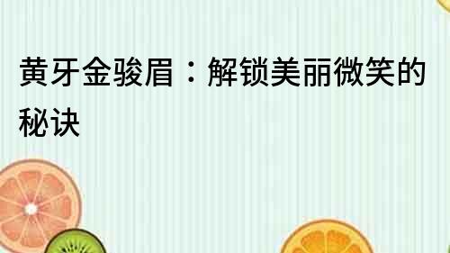 黄牙金骏眉：解锁美丽微笑的秘诀