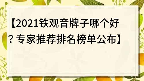 【2022铁观音牌子哪个好？专家推荐排名榜单公布】