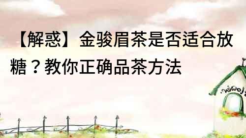 【解惑】金骏眉茶是否适合放糖？教你正确品茶方法