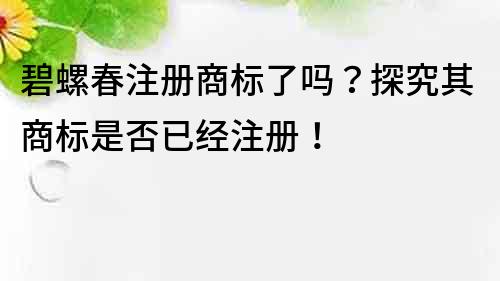 碧螺春注册商标了吗？探究其商标是否已经注册！