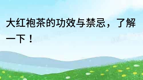 大红袍茶的功效与禁忌，了解一下！