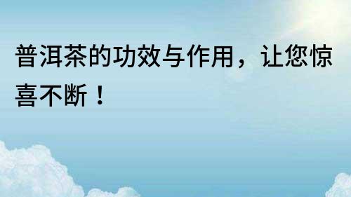 普洱茶的功效与作用，让您惊喜不断！