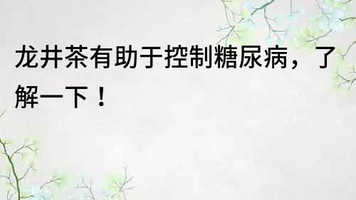 龙井茶有助于控制糖尿病，了解一下！