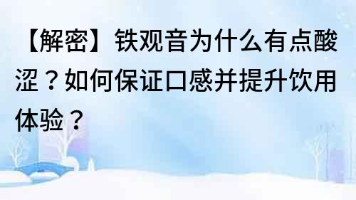 【解密】铁观音为什么有点酸涩？如何保证口感并提升饮用体验？