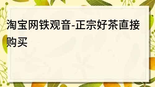 淘宝网铁观音-正宗好茶直接购买