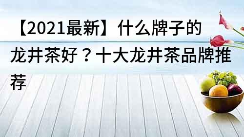 【2021最新】什么牌子的龙井茶好？十大龙井茶品牌推荐