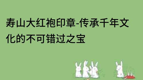 寿山大红袍印章-传承千年文化的不可错过之宝