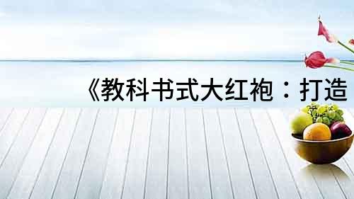 《教科书式大红袍：打造