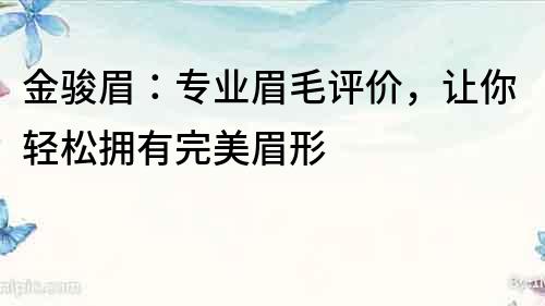 金骏眉：专业眉毛评价，让你轻松拥有完美眉形