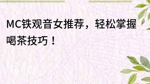 MC铁观音女推荐，轻松掌握喝茶技巧！