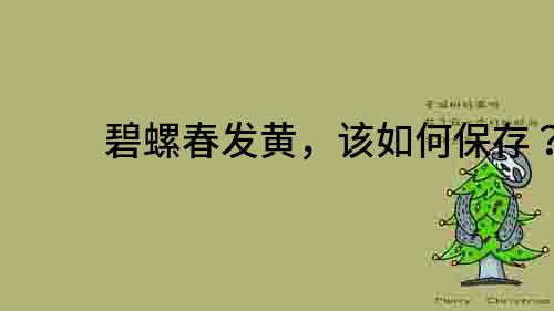 碧螺春发黄，该如何保存？
