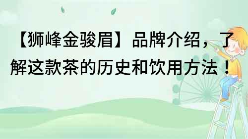 【狮峰金骏眉】品牌介绍，了解这款茶的历史和饮用方法！