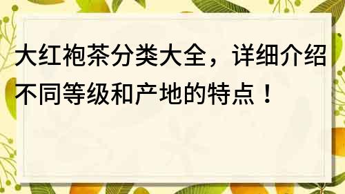 大红袍茶分类大全，详细介绍不同等级和产地的特点！