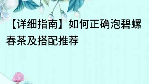 【详细指南】如何正确泡碧螺春茶及搭配推荐