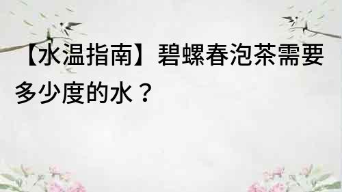 【水温指南】碧螺春泡茶需要多少度的水？