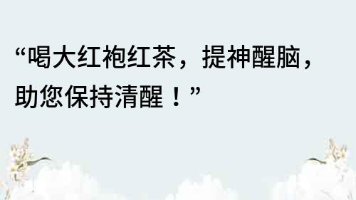“喝大红袍红茶，提神醒脑，助您保持清醒！”