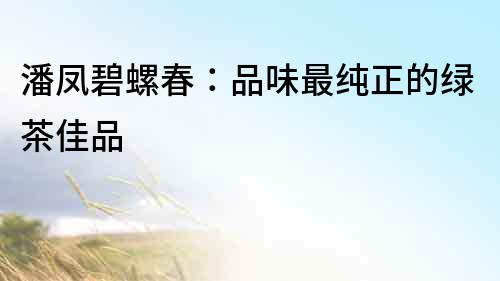 潘凤碧螺春：品味最纯正的绿茶佳品