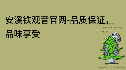 安溪铁观音官网-品质保证，品味享受