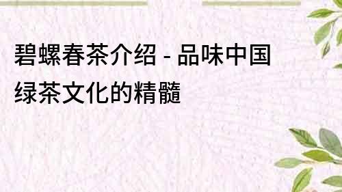 碧螺春茶介绍 - 品味中国绿茶文化的精髓