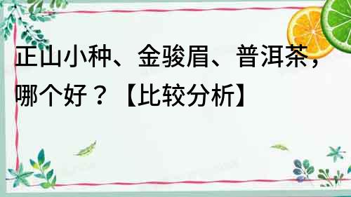 正山小种、金骏眉、普洱茶，哪个好？【比较分析】