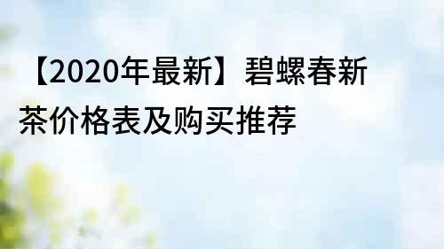 【2020年最新】碧螺春新茶价格表及购买推荐