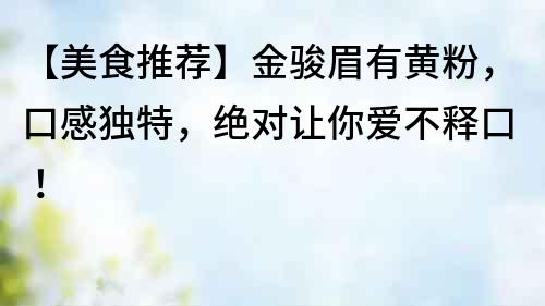 【美食推荐】金骏眉有黄粉，口感独特，绝对让你爱不释口！